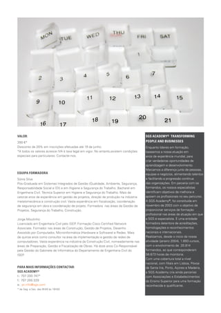 SGS ACADEMY® TRANSFORMING 	
PEOPLE AND BUSINESSES
Enquanto líderes em formação,
baseamos a nossa atuação em
anos de experiência mundial, para
criar verdadeiras oportunidades de
aprendizagem e desenvolvimento.
Marcamos a diferença junto de pessoas,
equipas e negócios, alimentando talentos
e facilitando a progressão contínua
das organizações. Em parceria com os
formandos, os nossos especialistas
identificam objetivos de melhoria e
apoiam os profissionais no seu percurso.
A SGS Academy®, foi constituída em
novembro de 2003 com o objetivo de
proporcionar serviços de for­mação
profissional nas áreas de atuação em que
a SGS é especialista. É uma enti­dade
formadora detentora de acreditações,
homologações e reconhecimentos
nacionais e internacionais.
Realizamos, desde o início da nossa
atividade (janeiro 2004), 1.893 cursos,
com o envolvimento de 20.814
formandos, ao que corresponderam
56.673 horas de monitoria.
Com uma cobertura total a nível
nacional, com filiais em Lisboa, Póvoa
de Santa Iria, Porto, Açores e Madeira,
a SGS Academy cri­a ainda parcerias
com Associações e Esta­belecimentos
do Ensino Superior para uma formação
reconhecida e qualificante.
VALOR:
390 €*
Desconto de 20% em inscrições efetuadas até 19 de junho.
*A todos os valores acresce IVA à taxa legal em vigor. No entanto,existem condições
especiais para particulares. Contacte-nos.
EQUIPA FORMADORA
Sónia Silva
Pós-Graduada em Sistemas Integrados de Gestão (Qualidade, Ambiente, Segurança,
Responsabilidade Social e IDI) e em Higiene e Segurança do Trabalho. Bacharel em
Engenharia Civil. Técnica Superior em Higiene e Segurança do Trabalho. Mais de
catorze anos de experiência em gestão de projetos, direção de produção na indústria
metalomecânica e construção civil. Vasta experiência em fiscalização, coordenação
de segurança em obra e coordenação de projeto. Formadora nas áreas da Gestão de
Projetos, Segurança do Trabalho, Construção.
Jorge Moutinho
Licenciado em Engenharia Civil pelo ISEP. Formação Cisco Certified Network
Associate. Formador nas áreas de Construção, Gestão de Projetos, Desenho
Assistido por Computador, Microinformática (Hardware e Software) e Redes. Mais
de quinze anos como consultor na área da implementação e gestão de redes de
computadores. Vasta experiência na indústria da Construção Civil, nomeadamente nas
áreas de Preparação, Gestão e Fiscalização de Obras. Há doze anos Co-Responsável
pela Gestão do Gabinete de Informática do Departamento de Engenharia Civil do
ISEP.
PARA MAIS INFORMAÇÕES CONTACTAR:
SGS ACADEMY®
t.: 707 200 747*
f.: 707 200 329
e.: pt.info@sgs.com
* de Seg. a Sex. das 9h00 às 18h00
 