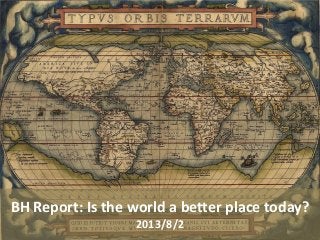 BH Report: Is the world a better place today? 2013/8/2  