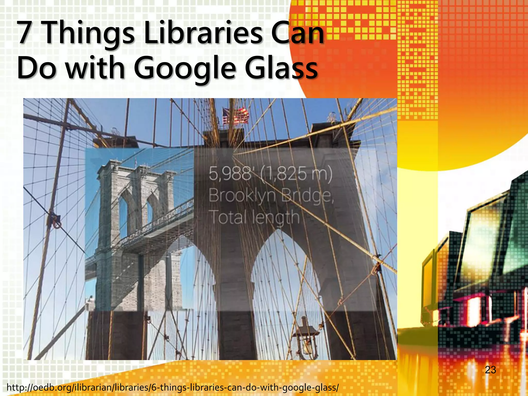7 Things Libraries Can
Do with Google Glass

23
http://oedb.org/ilibrarian/libraries/6-things-libraries-can-do-with-google-glass/

 