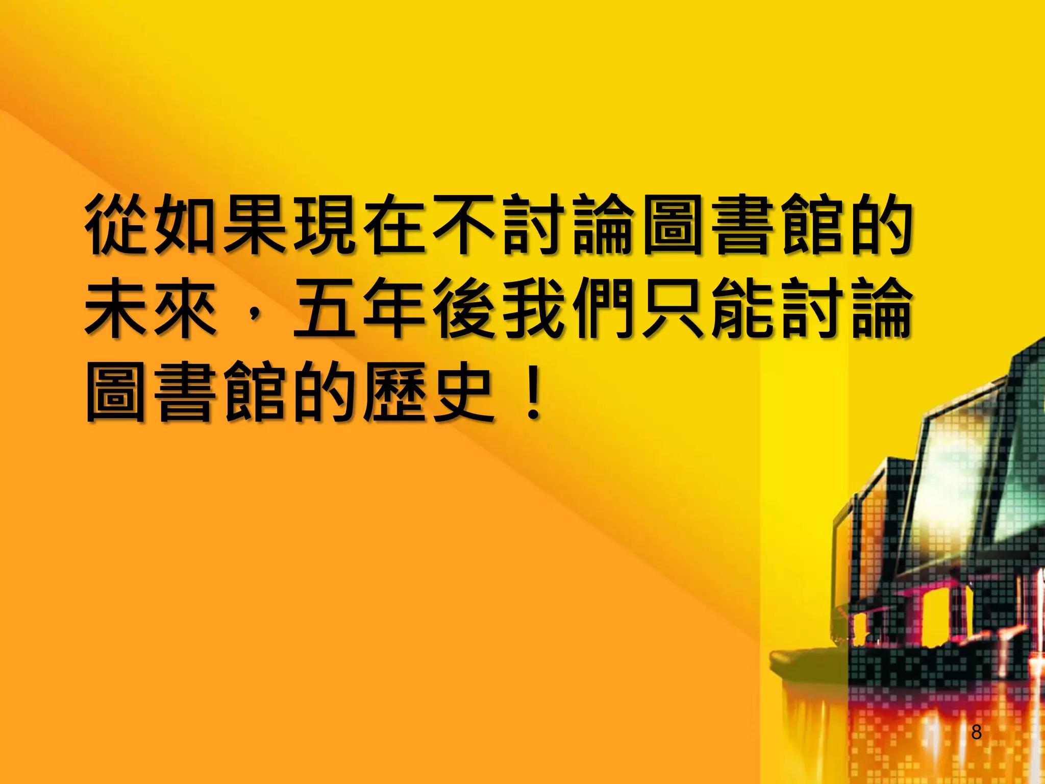 從如果現在不討論圖書館的
未來，五年後我們只能討論
圖書館的歷史！

8

 