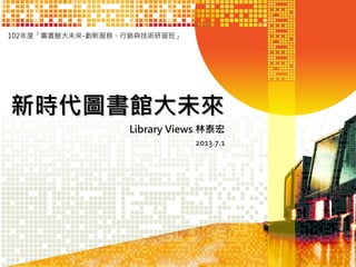 102年度「圖書館大未來-創新服務、行銷與技術研習班」

新時代圖書館大未來
Library Views 林泰宏
2013.7.1

 