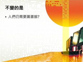 不變的是
• 人們仍需要圖書館?

16

 