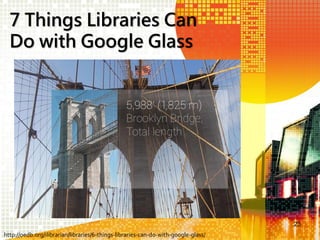 7 Things Libraries Can
Do with Google Glass

23
http://oedb.org/ilibrarian/libraries/6-things-libraries-can-do-with-google-glass/

 