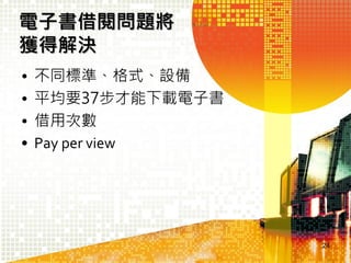電子書借閱問題將
獲得解決
•
•
•
•

不同標準、格式、設備
平均要37步才能下載電子書
借用次數
Pay per view

24

 