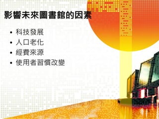 影響未來圖書館的因素
•
•
•
•

科技發展
人口老化
經費來源
使用者習慣改變

9

 