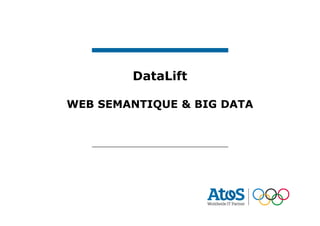 DataLift
WEB SEMANTIQUE & BIG DATA
 