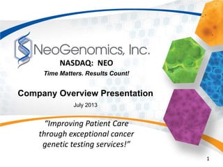 1
NASDAQ: NEO
Company Overview Presentation
July 2013
Time Matters. Results Count!
“Improving Patient Care
through exceptional cancer
genetic testing services!”
 