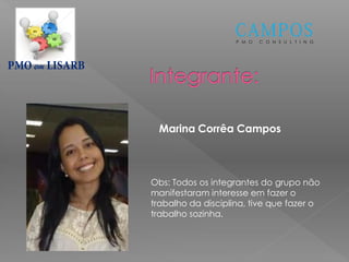 P M O C O N S U L T I N G
em
Marina Corrêa Campos
Obs: Todos os integrantes do grupo não
manifestaram interesse em fazer o
trabalho da disciplina, tive que fazer o
trabalho sozinha.
 