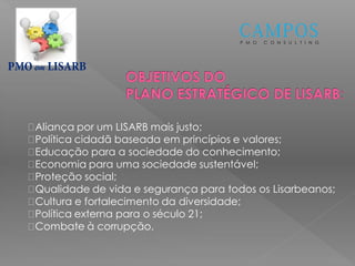 P M O C O N S U L T I N G
em
Aliança por um LISARB mais justo;
Política cidadã baseada em princípios e valores;
Educação para a sociedade do conhecimento;
Economia para uma sociedade sustentável;
Proteção social;
Qualidade de vida e segurança para todos os Lisarbeanos;
Cultura e fortalecimento da diversidade;
Política externa para o século 21;
Combate à corrupção.
 