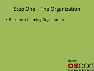 Step One – The Organization
• Become a Learning Organization
 