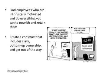 • Find employees who are
intrinsically motivated
and do everything you
can to nourish and retain
them
• Create a construct that
includes slack,
bottom-up ownership,
and get out of the way
#EmployeeRetention
 