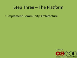 Step Three – The Platform
• Implement Community Architecture
 
