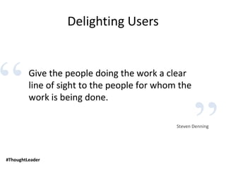 “
”#ThoughtLeader
Delighting Users
Give the people doing the work a clear
line of sight to the people for whom the
work is being done.
Steven Denning
 