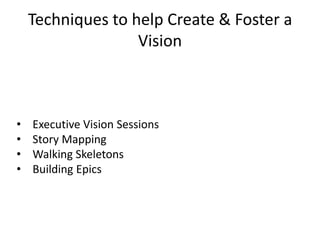 • Executive Vision Sessions
• Story Mapping
• Walking Skeletons
• Building Epics
Techniques to help Create & Foster a
Vision
 