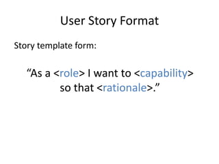 User Story Format
Story template form:
“As a <role> I want to <capability>
so that <rationale>.”
 