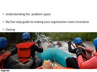 • Understanding the problem space
• My five step guide to making your organization more innovative
• Closing
#agenda
 