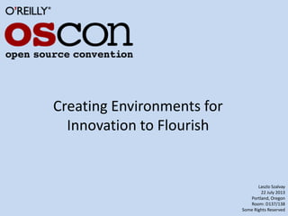 Creating Environments for
Innovation to Flourish
Laszlo Szalvay
22 July 2013
Portland, Oregon
Room: D137/138
Some Rights Reserved
 