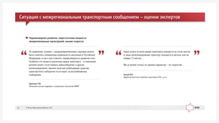 Áåëûé Î.Â.
Äèðåêòîð èíñòèòóòà ïðîáëåì òðàíñïîðòà ÐÀÍ, ä.ò.í.
Íàøè óñëóãè ïî âñåì âèäàì òðàíñïîðòà íàõîäÿòñÿ íà ñîòûõ ìåñòàõ,
è ëèøü æåëåçíîäîðîæíûé òðàíñïîðò íàõîäèòñÿ â äåñÿòêå èëè íà
ïåðâûõ 15 ìåñòàõ…
Ìû óñòóïàåì òîëüêî ïî îäíîìó ïàðàìåòðó – ïî ñêîðîñòÿì
Çàðå÷êèí Å.Þ.
Íà÷àëüíèê öåíòðà êàäðîâûõ è ñîöèàëüíûõ òåõíîëîãèé ÌÈÈÒ
Ïî ñðàâíåíèþ, ñêàæåì, ñ çàïàäíîåâðîïåéñêèìè ñòðàíàìè ìîæíî
áûëî îòìåòèòü ïîíèæåííóþ ìîáèëüíîñòü íàñåëåíèÿ â Ðîññèéñêîé
Ôåäåðàöèè, è êàê ÿ óæå îòìåòèë, íåðàâíîìåðíîñòü ðàçâèòèÿ ñåòè.
Îñîáåííî ýòî êàñàåòñÿ ðàçëè÷íûõ âèäîâ òðàíñïîðòà – â îòäåëüíîì
ðåãèîíå ìîæåò îòñóòñòâîâàòü àâèàñîîáùåíèå, â äðóãîì
æåëåçíîäîðîæíîå, ïðè÷åì çà÷àñòóþ íåîáõîäèìûå ñðåäñòâà
òðàíñïîðòíîãî ñîîáùåíèÿ îòñóòñòâóþò íà âîñòðåáîâàííûõ
ñîîáùåíèÿõ
Íåðàâíîìåðíîå ðàçâèòèå, íåäîñòàòî÷íàÿ ìîùíîñòü
ìåæðåãèîíàëüíûõ ìàãèñòðàëåé, íèçêèå ñêîðîñòè:
Ñèòóàöèÿ ñ ìåæðåãèîíàëüíûì òðàíñïîðòíûì ñîîáùåíèåì – îöåíêè ýêñïåðòîâ
© Ôîíä Îáùåñòâåííîå Ìíåíèå, 201312
 