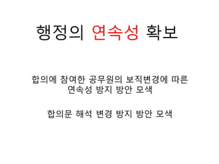 합의에 참여한 공무원의 보직변경에 따른
연속성 방지 방안 모색
행정의 연속성 확보
합의문 해석 변경 방지 방안 모색
 