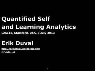 Quantified Self
and Learning Analytics
LASI13, Stamford, USA, 3 July 2013
Erik Duval
http://erikduval.wordpress.com
@ErikDuval
1
 