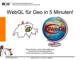 WebGL für Geo in 5 Minuten!

Martin Christen, martin.christen@fhnw.ch
Fachhochschule Nordwestschweiz
Institut Vermessung und Geoinformation
© 2013 FHNW / IVGI

WebGL für Geo - 3.Juli 2013 - GeoBeer

 