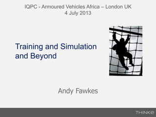 Andy Fawkes
IQPC - Armoured Vehicles Africa – London UK
4 July 2013
Training and Simulation
and Beyond
 