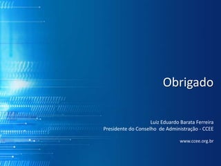 Luiz Eduardo Barata Ferreira
Presidente do Conselho de Administração - CCEE
www.ccee.org.br
Obrigado
 