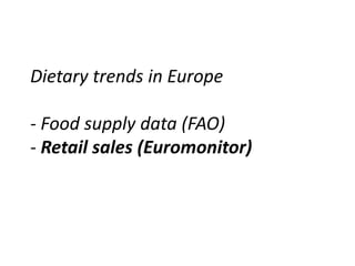 Dietary trends in Europe
- Food supply data (FAO)
- Retail sales (Euromonitor)
 
