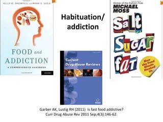 Garber AK, Lustig RH (2011) Is fast food addictive?
Curr Drug Abuse Rev 2011 Sep;4(3):146-62.
Habituation/
addiction
 