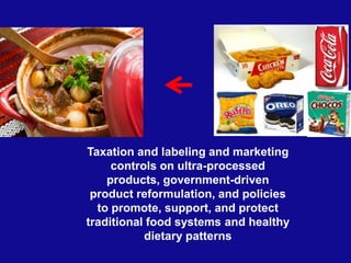 Taxation and labeling and marketing
controls on ultra-processed
products, government-driven
product reformulation, and policies
to promote, support, and protect
traditional food systems and healthy
dietary patterns
 