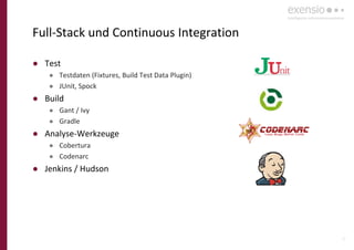 18
Full-Stack und Continuous Integration
● Test
● Testdaten (Fixtures, Build Test Data Plugin)
● JUnit, Spock
● Build
● Gant / Ivy
● Gradle
● Analyse-Werkzeuge
● Cobertura
● Codenarc
● Jenkins / Hudson
 
