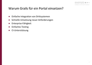 23
Warum Grails für ein Portal einsetzen?
● Einfache Integration von Drittsystemen
● Schnelle Umsetzung neuer Anforderungen
● Enterprise-Fähigkeit
● Einfaches Testing
● CI-Unterstützung
 