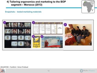 2013/07/04 – Frankfurt - Simon Priollaud
4) Tailoring ergonomics and marketing to the BOP
segment – Morocco (2013)
Snapshots - tested marketing materials
12
5
 