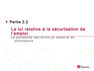Partie 2.2

La loi relative à la sécurisation de
l’emploi

La portabilité des droits en santé et en
prévoyance

Page 31 l 10/02/14 l Version projet

 