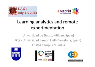 Learning analytics and remote 
experimentation
Universidad de Deusto (Bilbao, Spain)
IQS ‐ Universidad Ramon Llull (Barcelona, Spain)
Aristos Campus Mundus
 