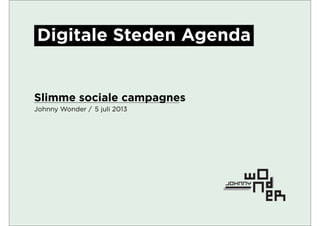 Johnny Wonder /
Slimme sociale campagnes
5 juli 2013
Digitale Steden Agenda
 