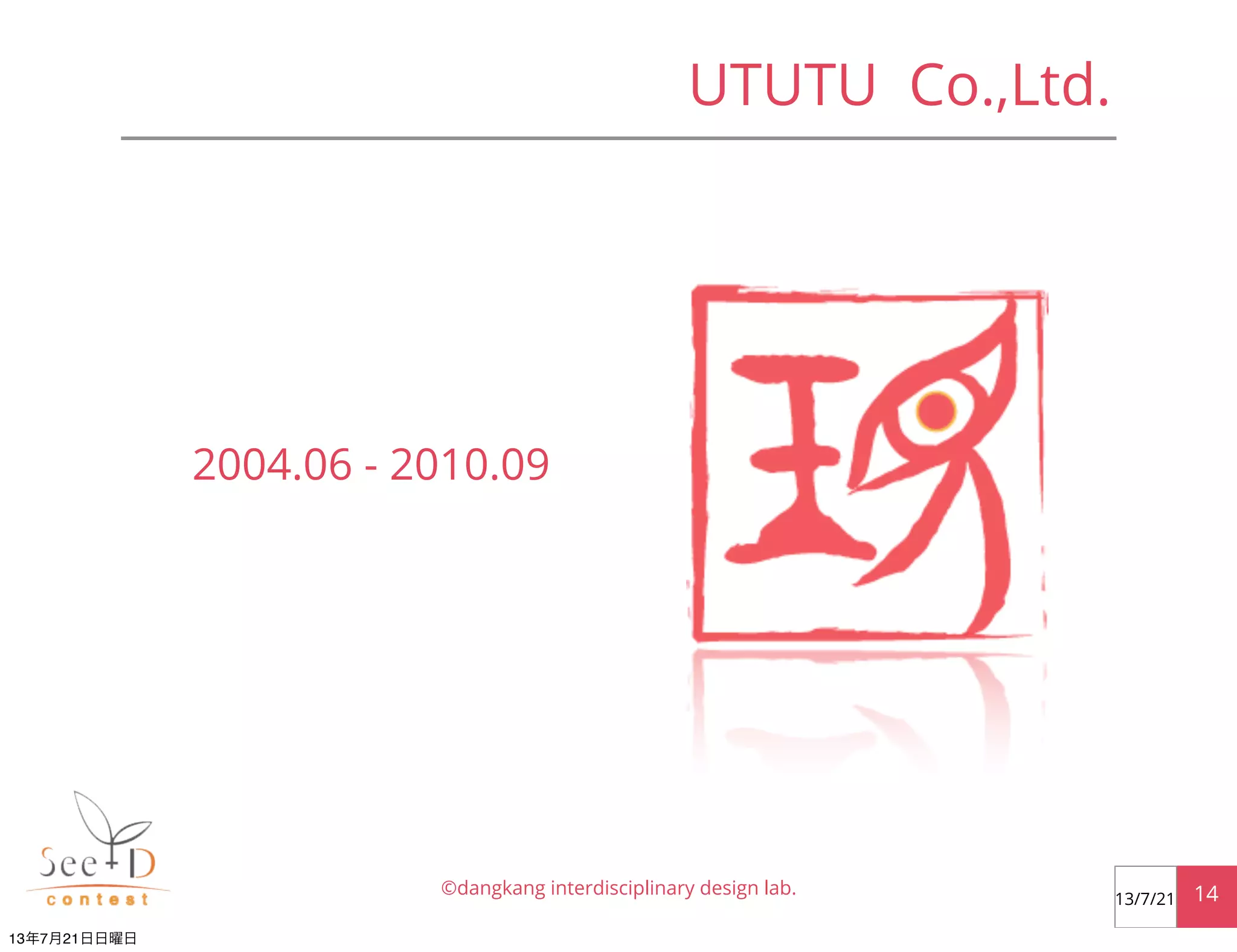UTUTU Co.,Ltd.
©dangkang interdisciplinary design lab. 1413/7/21
2004.06 - 2010.09
13年7月21日日曜日
 