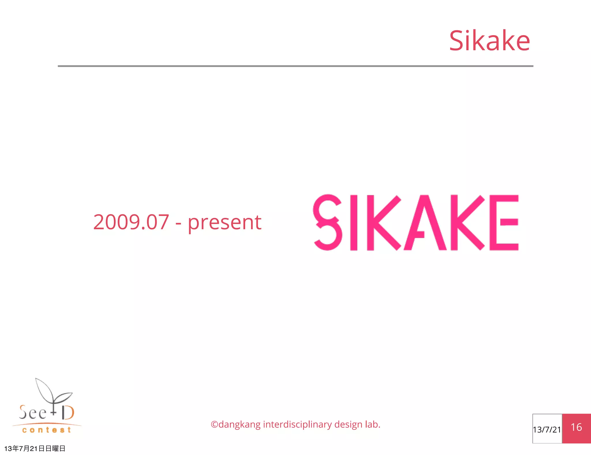 Sikake
©dangkang interdisciplinary design lab. 1613/7/21
2009.07 - present
13年7月21日日曜日
 