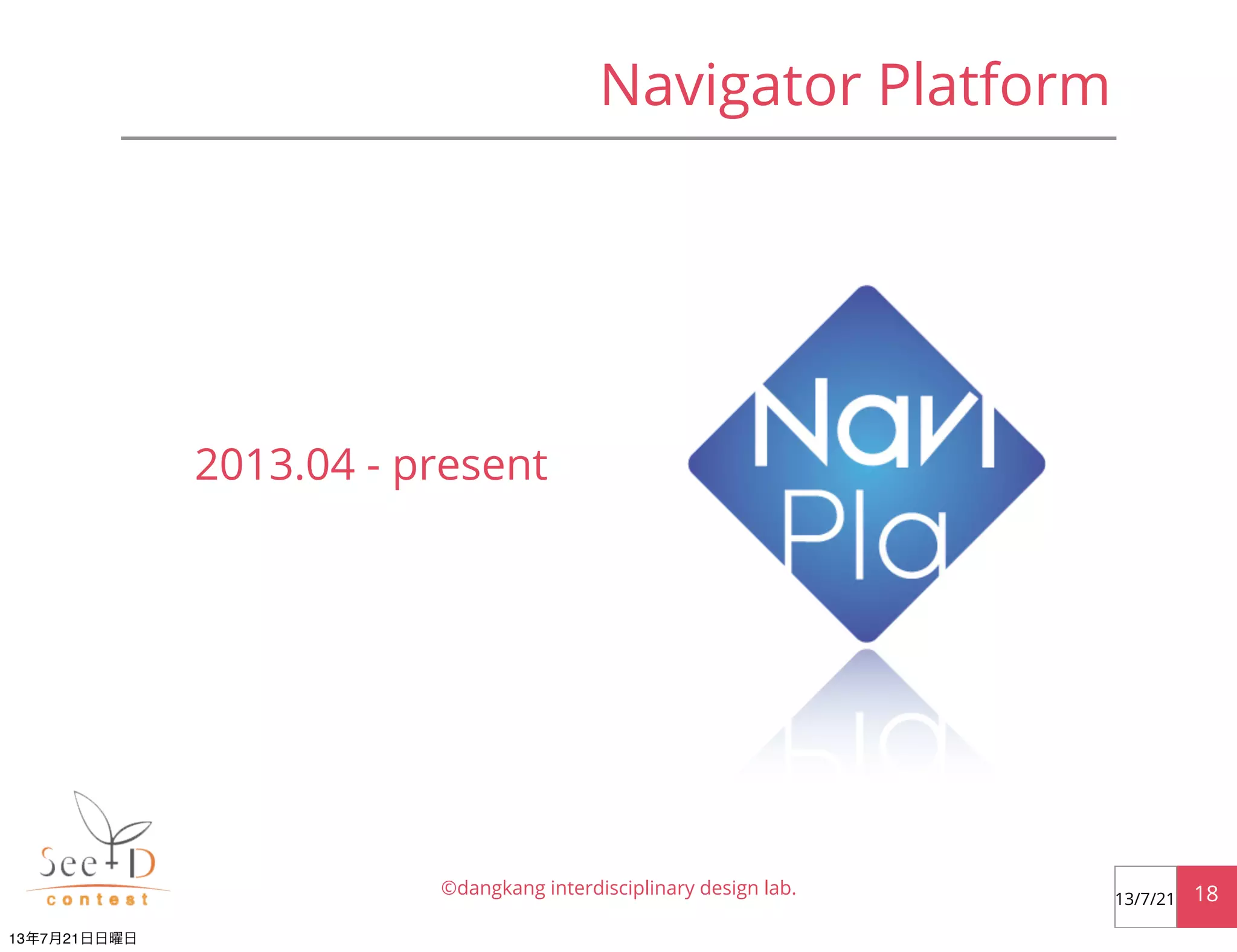 Navigator Platform
©dangkang interdisciplinary design lab. 1813/7/21
2013.04 - present
13年7月21日日曜日
 