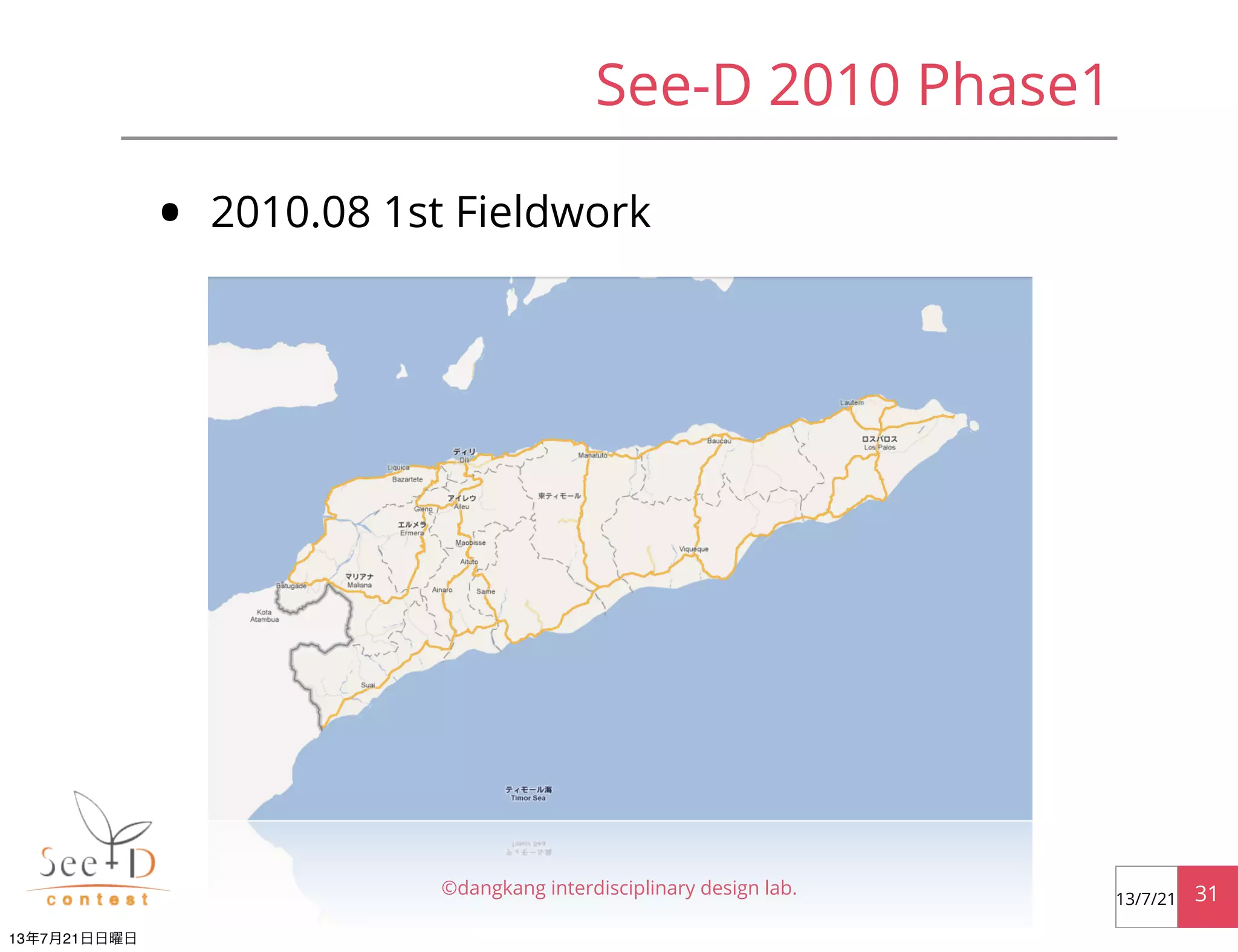 See-D 2010 Phase1
• 2010.08 1st Fieldwork
©dangkang interdisciplinary design lab. 3113/7/21
13年7月21日日曜日
 