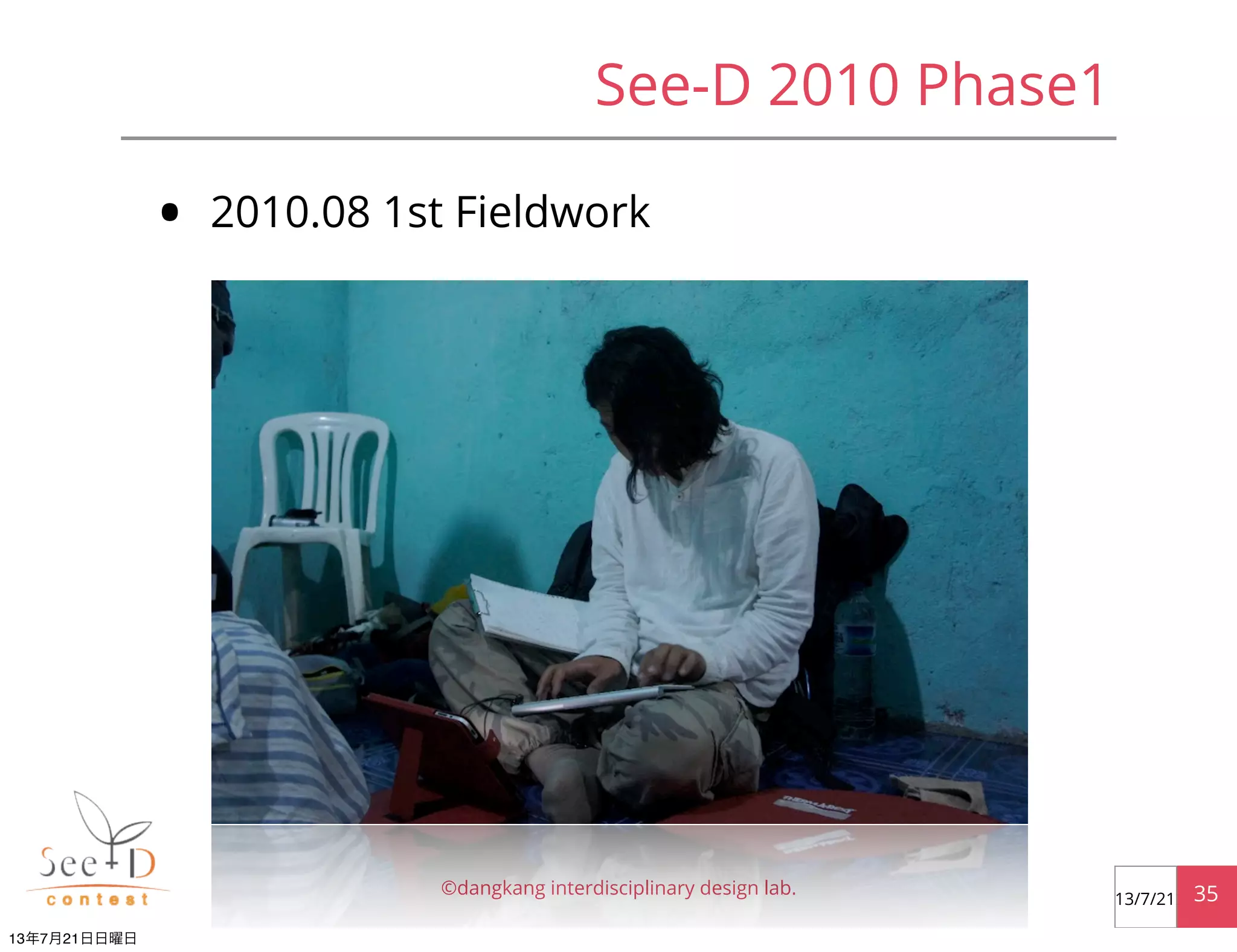 See-D 2010 Phase1
• 2010.08 1st Fieldwork
©dangkang interdisciplinary design lab. 3513/7/21
13年7月21日日曜日
 