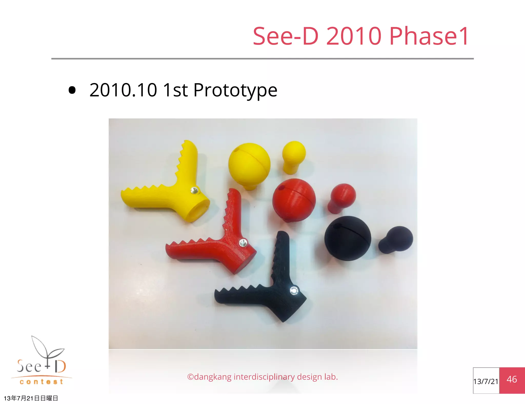 See-D 2010 Phase1
• 2010.10 1st Prototype
©dangkang interdisciplinary design lab. 4613/7/21
13年7月21日日曜日
 