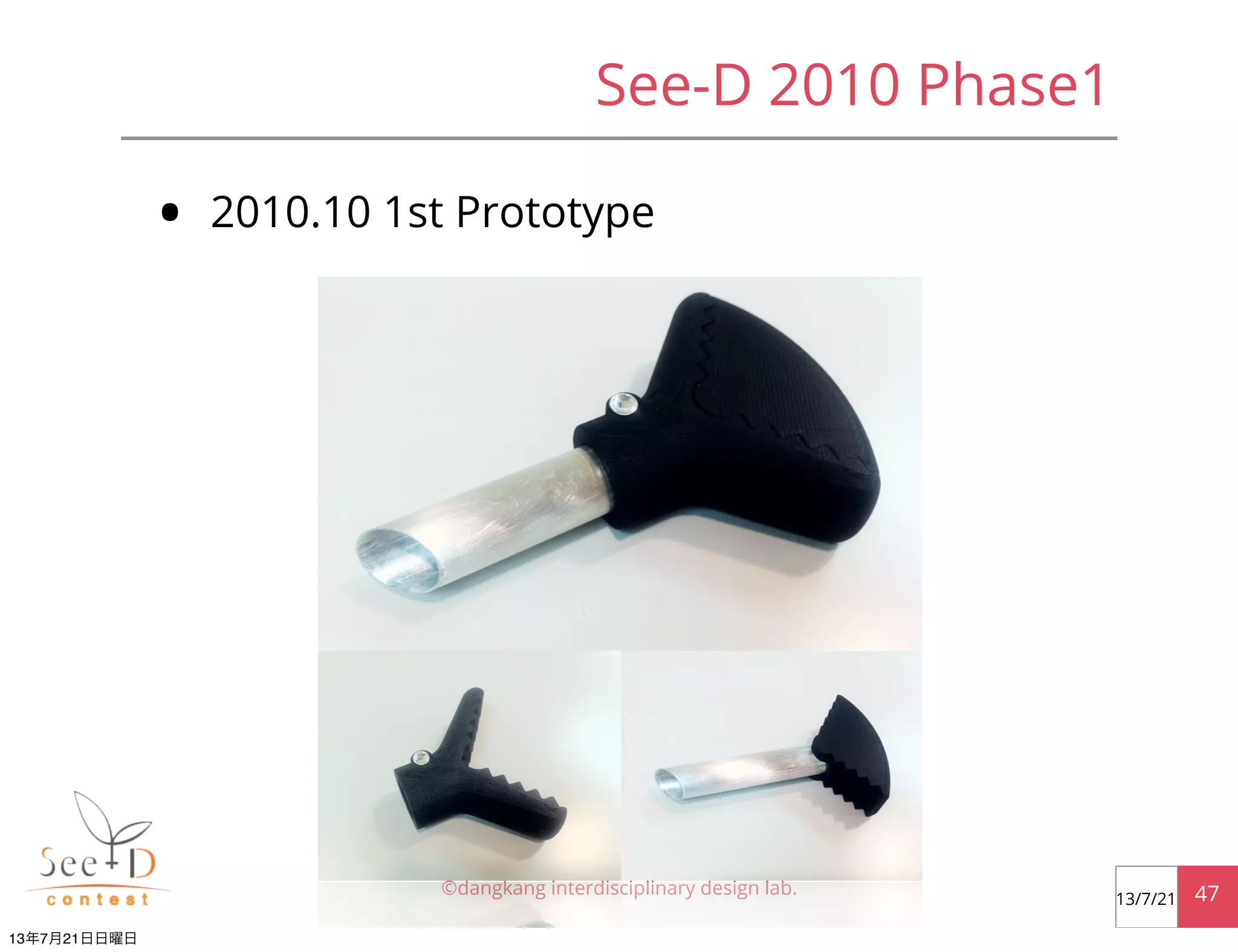 See-D 2010 Phase1
• 2010.10 1st Prototype
©dangkang interdisciplinary design lab. 4713/7/21
13年7月21日日曜日
 