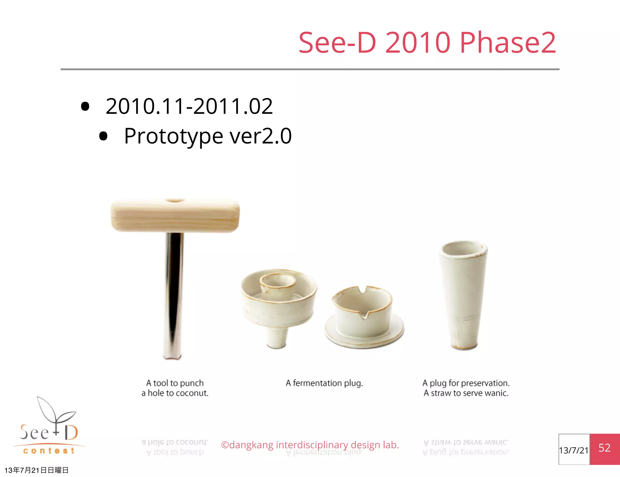 • 2010.11-2011.02
• Prototype ver2.0
©dangkang interdisciplinary design lab. 5213/7/21
See-D 2010 Phase2
13年7月21日日曜日
 