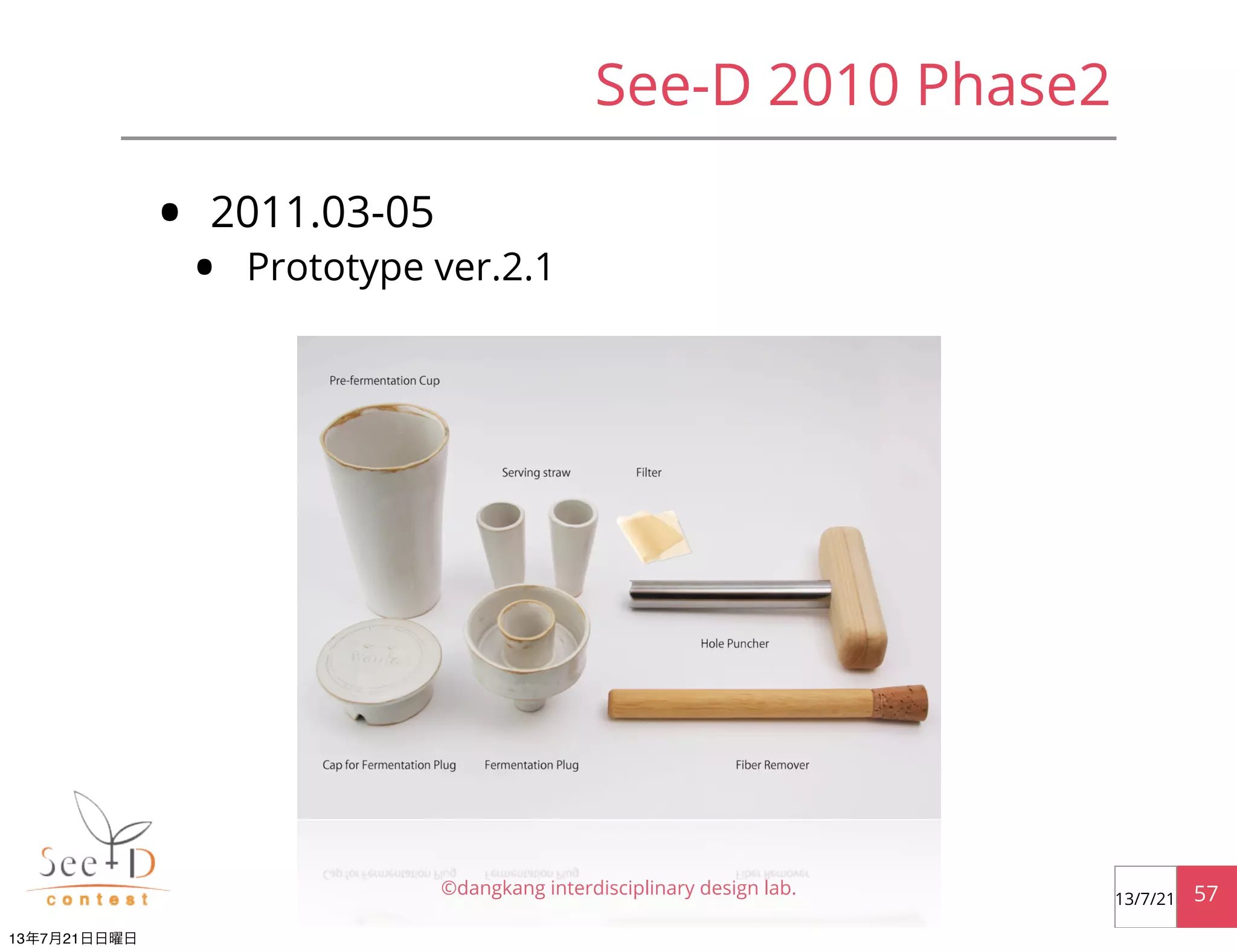 • 2011.03-05
• Prototype ver.2.1
©dangkang interdisciplinary design lab. 5713/7/21
See-D 2010 Phase2
13年7月21日日曜日
 