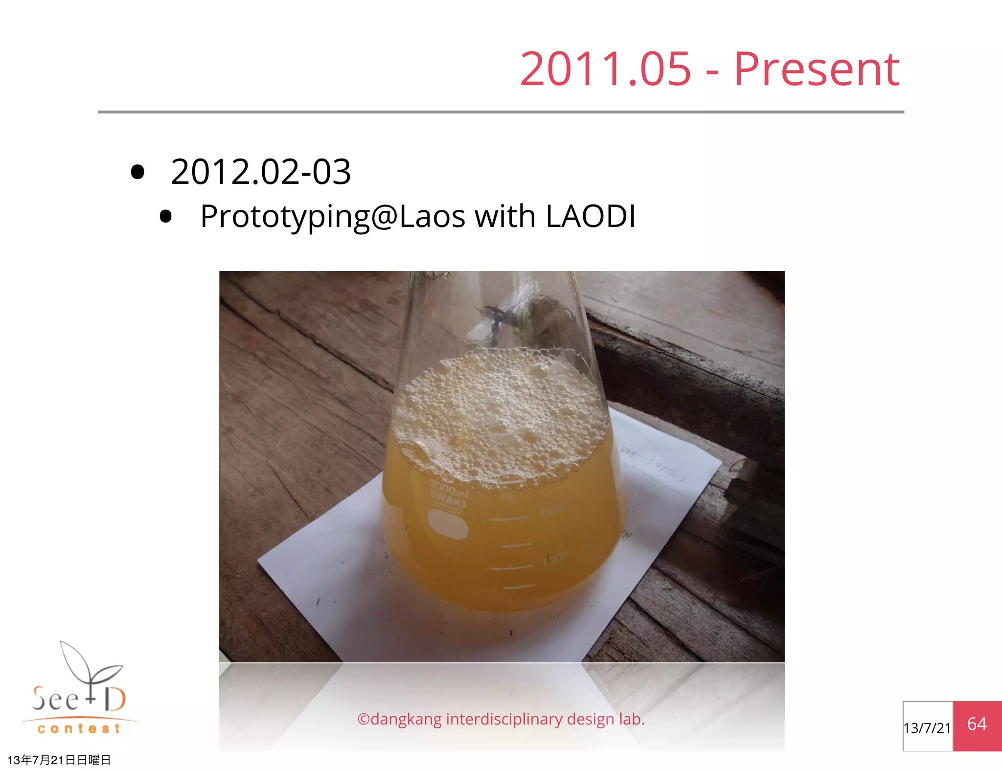• 2012.02-03
• Prototyping@Laos with LAODI
©dangkang interdisciplinary design lab. 6413/7/21
2011.05 - Present
13年7月21日日曜日
 