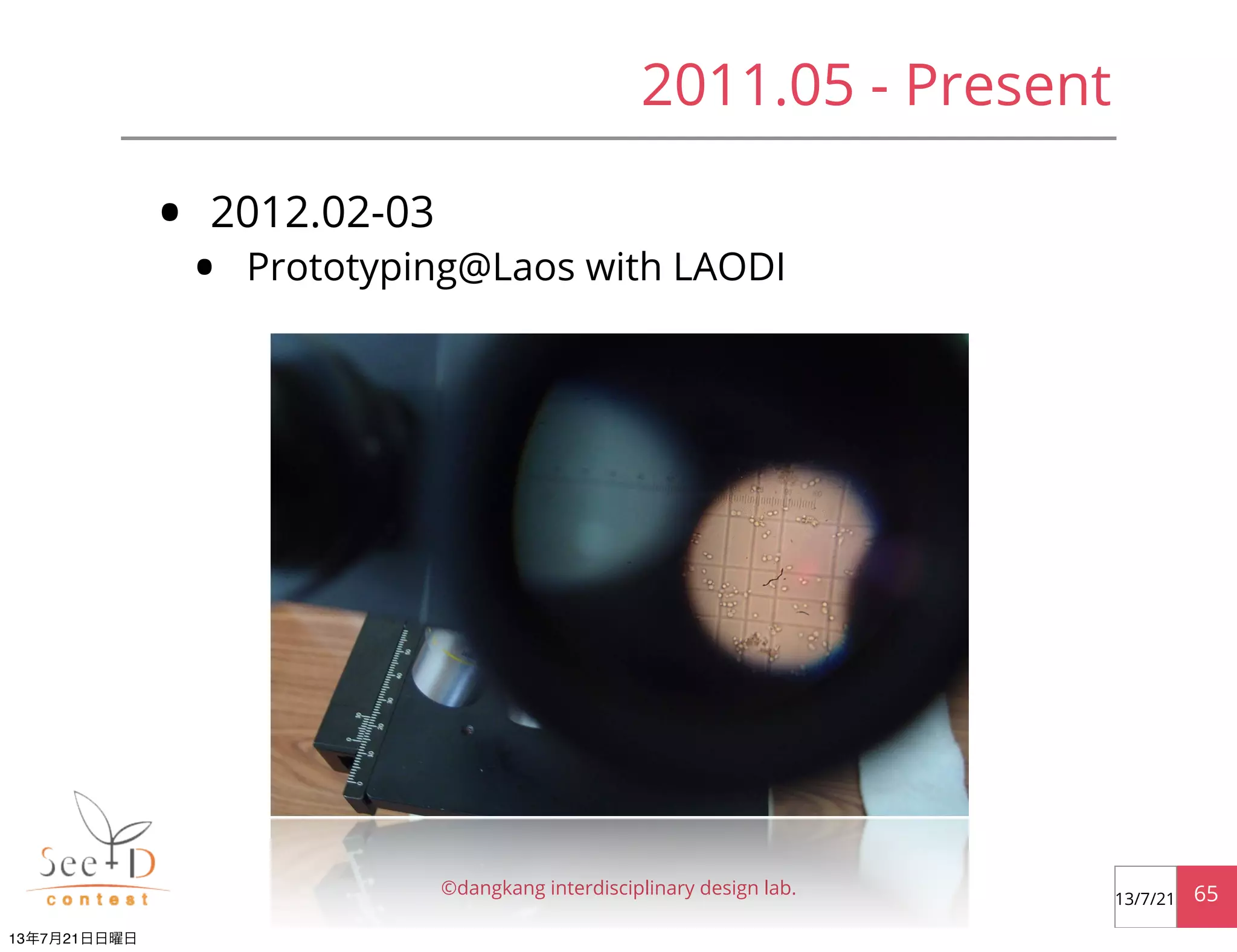 • 2012.02-03
• Prototyping@Laos with LAODI
©dangkang interdisciplinary design lab. 6513/7/21
2011.05 - Present
13年7月21日日曜日
 
