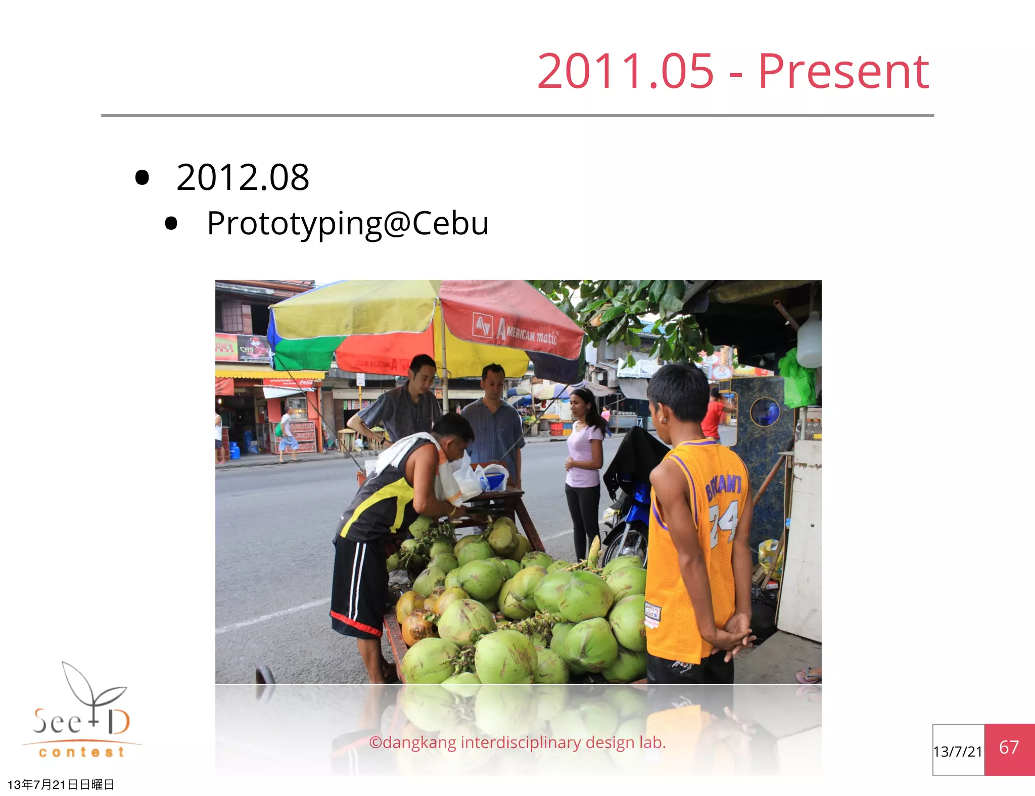 • 2012.08
• Prototyping@Cebu
©dangkang interdisciplinary design lab. 6713/7/21
2011.05 - Present
13年7月21日日曜日
 