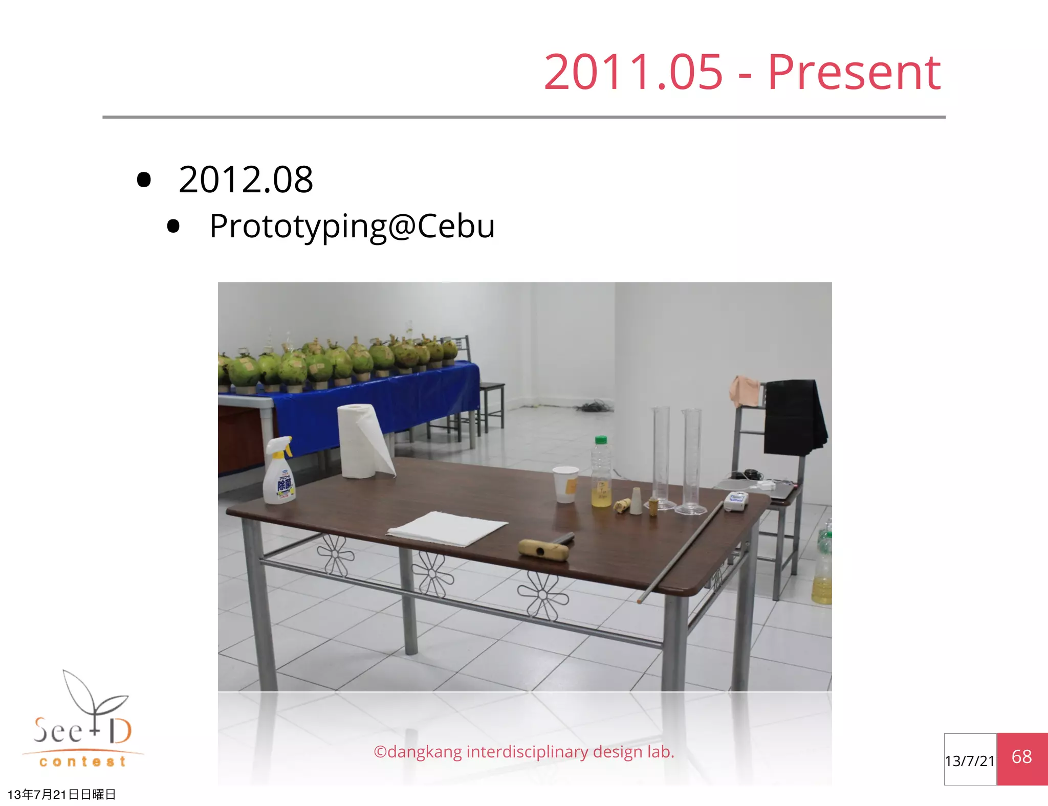 • 2012.08
• Prototyping@Cebu
©dangkang interdisciplinary design lab. 6813/7/21
2011.05 - Present
13年7月21日日曜日
 