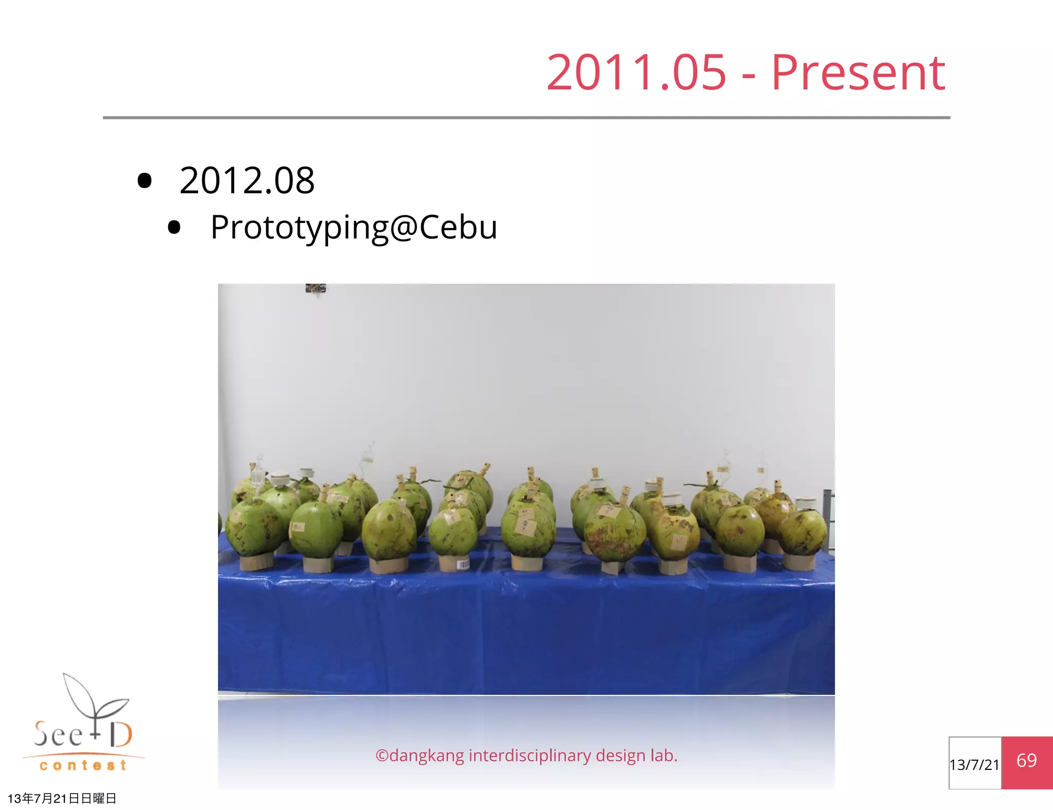 • 2012.08
• Prototyping@Cebu
©dangkang interdisciplinary design lab. 6913/7/21
2011.05 - Present
13年7月21日日曜日
 